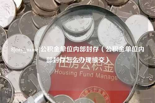 开原公积金单位内部封存（公积金单位内部封存怎么办理续交）